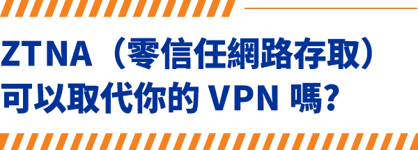 ZTNA（零信任網路存取）可以取代你的 VPN 嗎?